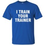 i train your trainer t shirt - royal blue