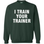 i train your trainer sweatshirt - forest green