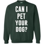 Can I Pet Your Dog? sweatshirt - forest green