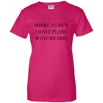 I Can�t I Have Plans With My Dog womens t shirt - lady t shirt - pink heliconia