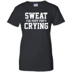 sweat is just fat crying womens t shirt - lady t shirt - black